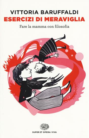 Esercizi di meraviglia. Fare la mamma con filosofia - Vittoria Baruffaldi - Libro Einaudi 2016, Super ET. Opera viva | Libraccio.it