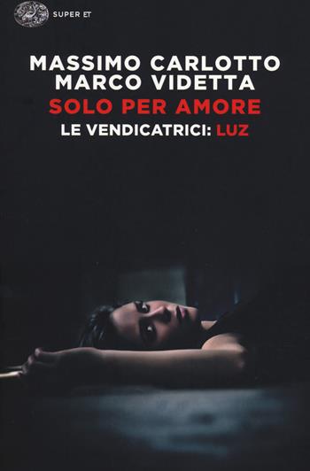 Solo per amore. Le vendicatrici: Luz - Massimo Carlotto, Marco Videtta - Libro Einaudi 2014, Super ET | Libraccio.it