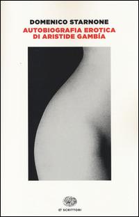 Autobiografia erotica di Aristide Gambía - Domenico Starnone - Libro Einaudi 2014, Einaudi tascabili. Scrittori | Libraccio.it