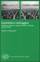 Controllare e distruggere. Fascismo, nazismo e regimi autoritari in Europa (1918-1945)