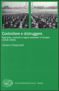 Controllare e distruggere. Fascismo, nazismo e regimi autoritari in Europa (1918-1945) - Johann Chapoutot - Libro Einaudi 2015, Piccola biblioteca Einaudi. Mappe | Libraccio.it