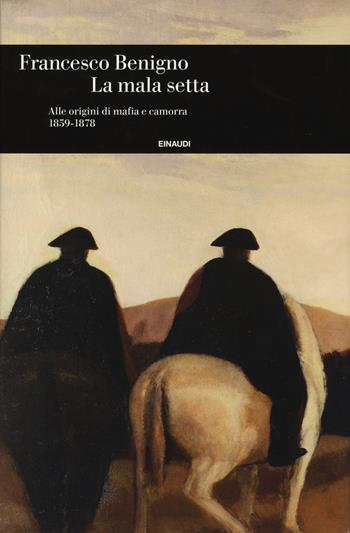 La mala setta. Alle origini di mafia e camorra (1859-1878) - Francesco Benigno - Libro Einaudi 2015, Einaudi. Storia | Libraccio.it