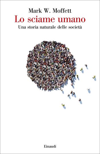 Lo sciame umano. Una storia naturale delle società - Mark W. Moffett - Libro Einaudi 2020, Saggi | Libraccio.it