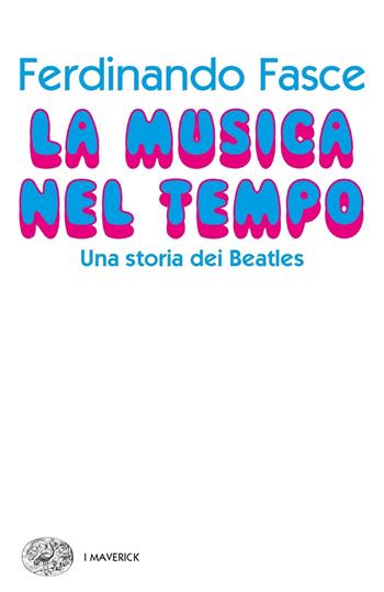 La musica nel tempo. Una storia dei Beatles - Ferdinando Fasce - Libro Einaudi 2018, Piccola biblioteca Einaudi. I Maverick | Libraccio.it