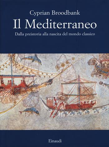 Il Mediterraneo. Dalla preistoria alla nascita del mondo classico. Ediz. illustrata - Cyprian Broodbank - Libro Einaudi 2015, Grandi opere | Libraccio.it