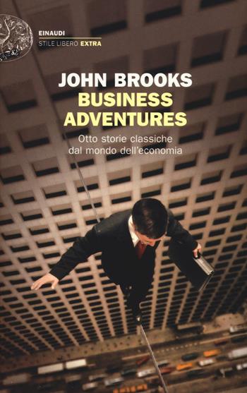 Business adventures. Otto storie classiche dal mondo dell'economia - John Brooks - Libro Einaudi 2016, Einaudi. Stile libero extra | Libraccio.it