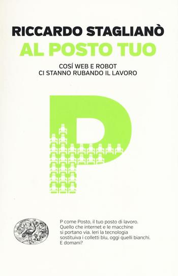 Al posto tuo. Così web e robot ci stanno rubando il lavoro - Riccardo Staglianò - Libro Einaudi 2016, Einaudi. Passaggi | Libraccio.it