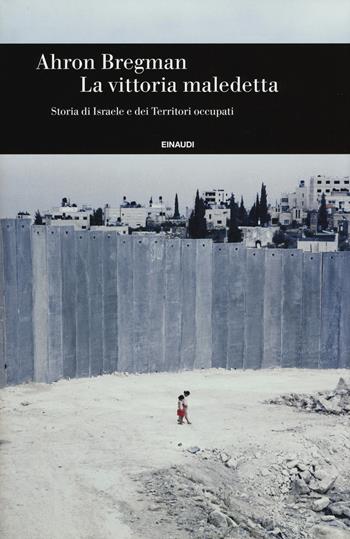 La vittoria maledetta. Storia di Israele e dei Territori occupati - Ahron Bregman - Libro Einaudi 2017, Einaudi. Storia | Libraccio.it