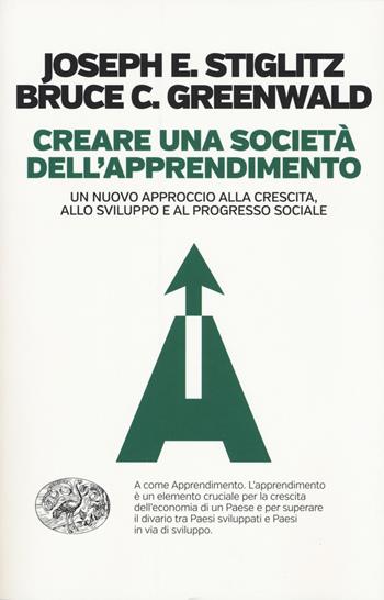 Creare una società dell'apprendimento. Un nuovo approccio alla crescita, allo sviluppo e al progresso sociale - Bruce Greenwald, Joseph Eugene Stiglitz - Libro Einaudi 2018, Einaudi. Passaggi | Libraccio.it