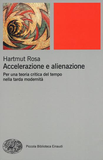 Accelerazione e alienazione. Per una teoria critica nella tarda modernità - Hartmut Rosa - Libro Einaudi 2015, Piccola biblioteca Einaudi. Nuova serie | Libraccio.it