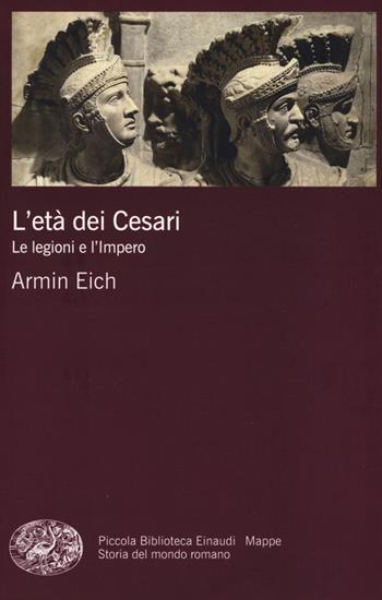 L' età dei Cesari. Le legioni e l'impero - Armin Eich - Libro Einaudi 2015, Piccola biblioteca Einaudi. Mappe | Libraccio.it