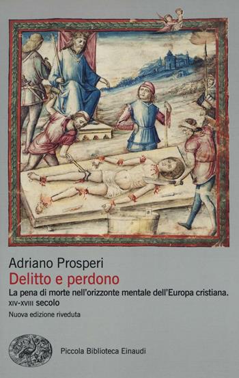 Delitto e perdono. La pena di morte nell'orizzonte mentale dell'Europa cristiana. XIV-XVIII secolo. Ediz. illustrata - Adriano Prosperi - Libro Einaudi 2016, Piccola biblioteca Einaudi. Nuova serie | Libraccio.it