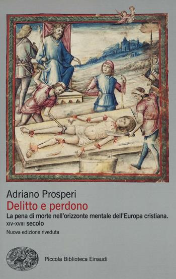 Delitto e perdono. La pena di morte nell'orizzonte mentale dell'Europa cristiana. XIV-XVIII secolo - Adriano Prosperi - Libro Einaudi 2016, Piccola biblioteca Einaudi. Nuova serie | Libraccio.it