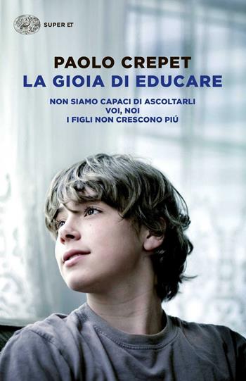 La gioia di educare: Non siamo capaci di ascoltarli-Voi, noi-I figli non crescono più - Paolo Crepet - Libro Einaudi 2015, Super ET | Libraccio.it