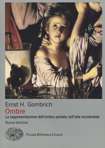 Ombre. La rappresentazione dell'ombra portata nell'arte occidentale. Ediz. illustrata - Ernst H. Gombrich - Libro Einaudi 2017, Piccola biblioteca Einaudi. Nuova serie | Libraccio.it