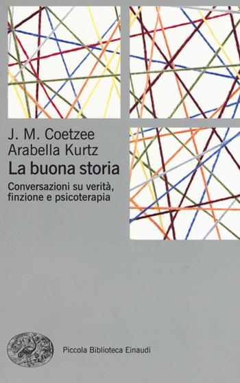 La buona storia. Conversazioni su verità, finzione e psicoterapia - J. M. Coetzee, Arabella Kurtz - Libro Einaudi 2017, Piccola biblioteca Einaudi. Big | Libraccio.it