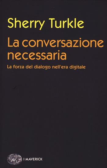 La conversazione necessaria. La forza del dialogo nell'era digitale - Sherry Turkle - Libro Einaudi 2016, Piccola biblioteca Einaudi. I Maverick | Libraccio.it