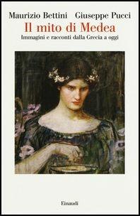 Il mito di Medea. Immagini e racconti dalla Grecia a oggi - Maurizio Bettini, Giuseppe Pucci - Libro Einaudi 2017, Saggi | Libraccio.it