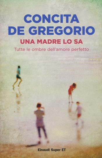 Una madre lo sa. Tutte le ombre dell'amore perfetto - Concita De Gregorio - Libro Einaudi 2016, Super ET | Libraccio.it