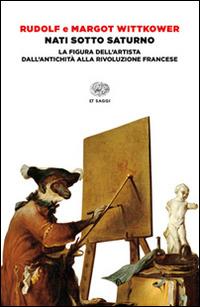 Nati sotto Saturno. La figura dell'artista dall'antichità alla Rivoluzione francese - Rudolf Wittkower, Margot Wittkower - Libro Einaudi 2016, Einaudi tascabili. Classici | Libraccio.it