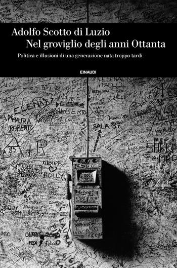 Nel groviglio degli anni Ottanta, Politica e illusioni di una generazione nata troppo tardi - Adolfo Scotto di Luzio - Libro Einaudi 2020, Einaudi. Storia | Libraccio.it