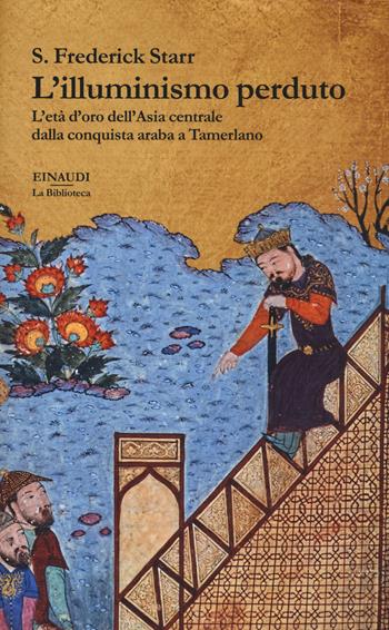 L'illuminismo perduto. L'età d'oro dell'Asia centrale dalla conquista araba a Tamerlano - Frederick S. Starr - Libro Einaudi 2017, La biblioteca | Libraccio.it