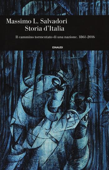 Storia d'Italia. Il cammino tormentato di una nazione 1861-2016 - Massimo L. Salvadori - Libro Einaudi 2018, Einaudi. Storia | Libraccio.it