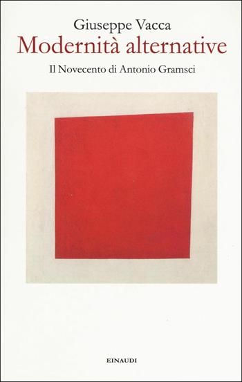 Modernità alternative. Il Novecento di Antonio Gramsci - Giuseppe Vacca - Libro Einaudi 2017 | Libraccio.it