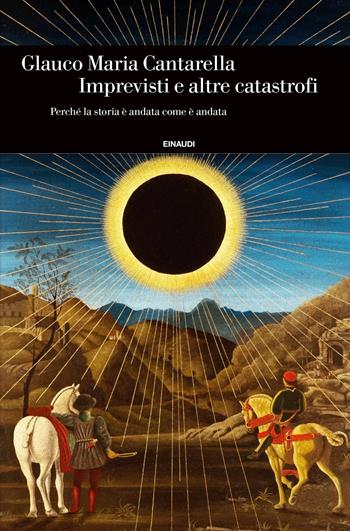 Imprevisti e altre catastrofi. Perché la storia è andata come è andata - Glauco M. Cantarella - Libro Einaudi 2017, Einaudi. Storia | Libraccio.it