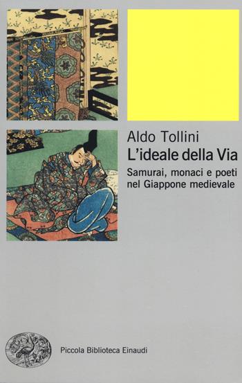 L' ideale della via. Samurai, monaci e poeti nel Giappone medievale - Aldo Tollini - Libro Einaudi 2017, Piccola biblioteca Einaudi. Nuova serie | Libraccio.it