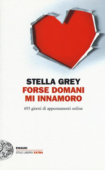 Forse domani m'innamoro. 693 giorni di appuntamenti online - Stella Grey - Libro Einaudi 2017, Einaudi. Stile libero extra | Libraccio.it