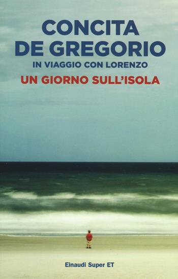 Un giorno sull'isola. In viaggio con Lorenzo - Concita De Gregorio - Libro Einaudi 2017, Super ET | Libraccio.it
