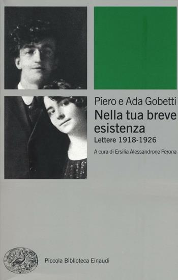 Nella tua breve esistenza. Lettere 1918-1926. Nuova ediz. - Piero Gobetti, Ada Gobetti - Libro Einaudi 2017, Piccola biblioteca Einaudi. Big | Libraccio.it