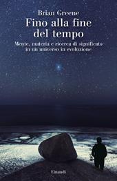 Fino alla fine del tempo. Mente, materia e ricerca di significato in un universo in evoluzione