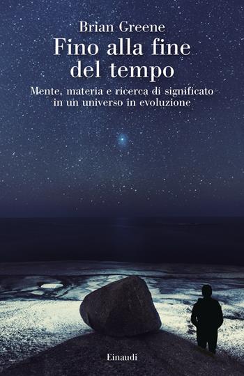 Fino alla fine del tempo. Mente, materia e ricerca di significato in un universo in evoluzione - Brian Greene - Libro Einaudi 2020, Saggi | Libraccio.it
