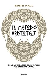 Il metodo Aristotele. Come la saggezza degli antichi può cambiare la vita