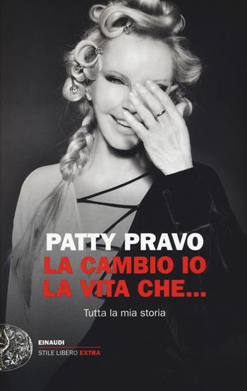 La cambio io la vita che... Tutta la mia storia - Patty Pravo - Libro Einaudi 2017, Einaudi. Stile libero extra | Libraccio.it