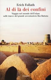 Al di là dei confini. Viaggio nel mondo dell'Islam sulle tracce del grande avventuriero Ibn Battuta