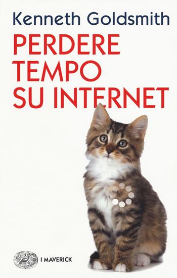 Perdere tempo su internet - Kenneth Goldsmith - Libro Einaudi 2017, Piccola biblioteca Einaudi. I Maverick | Libraccio.it