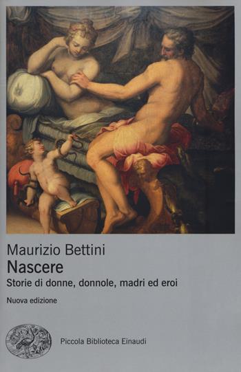 Nascere. Storie di donne, donnole, madri ed eroi - Maurizio Bettini - Libro Einaudi 2018, Piccola biblioteca Einaudi. Nuova serie | Libraccio.it