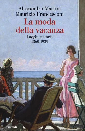 La moda della vacanza. Luoghi e storie 1860-1939 - Alessandro Martini, Maurizio Francesconi - Libro Einaudi 2021, Saggi | Libraccio.it