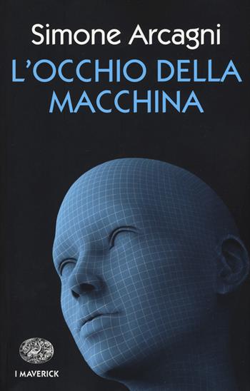 L' occhio della macchina - Simone Arcagni - Libro Einaudi 2018, Piccola biblioteca Einaudi. I Maverick | Libraccio.it