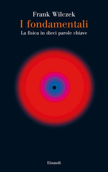 I fondamentali. La fisica in dieci parole chiave - Frank Wilczek - Libro Einaudi 2021, Saggi | Libraccio.it