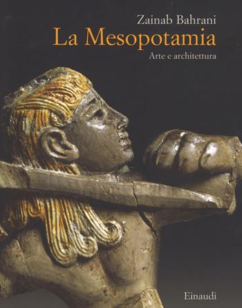La Mesopotamia. Arte e architettura. Ediz. a colori - Zainab Bahrani - Libro Einaudi 2017, Grandi opere | Libraccio.it