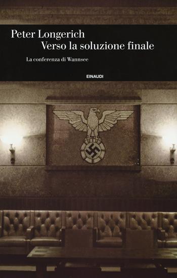 Verso la soluzione finale. La conferenza di Wannsee - Peter Longerich - Libro Einaudi 2018, Einaudi. Storia | Libraccio.it