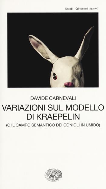 Variazioni sul modello di Kraepelin (o il campo semantico dei conigli in umido) - Davide Carnevali - Libro Einaudi 2018, Collezione di teatro | Libraccio.it