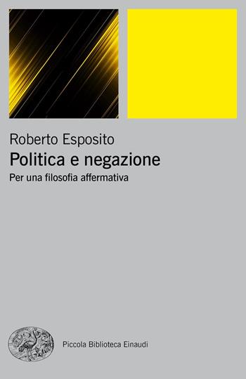 Politica e negazione. Per una filosofia affermativa - Roberto Esposito - Libro Einaudi 2018, Piccola biblioteca Einaudi. Big | Libraccio.it