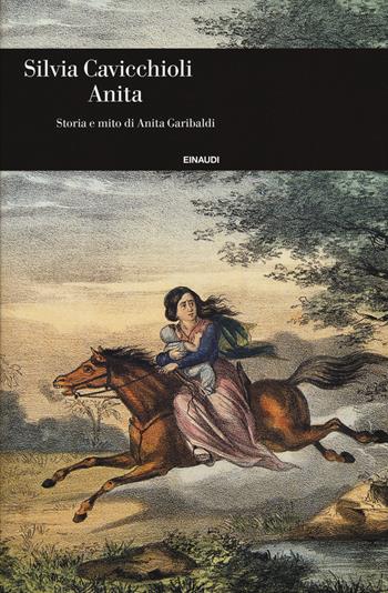 Anita. Storia e mito di Anita Garibaldi - Silvia Cavicchioli - Libro Einaudi 2017, Einaudi. Storia | Libraccio.it
