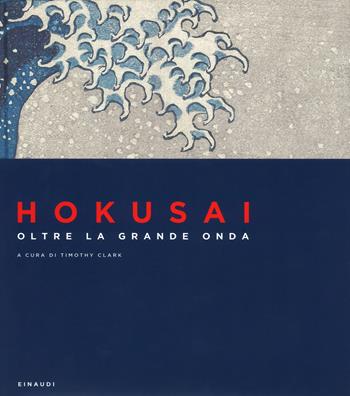 Hokusai. Oltre la grande onda. Ediz. a colori  - Libro Einaudi 2018, Grandi opere | Libraccio.it