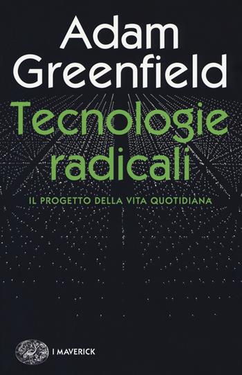 Tecnologie radicali. Il progetto della vita quotidiana - Adam Greenfield - Libro Einaudi 2017, Piccola biblioteca Einaudi. I Maverick | Libraccio.it
